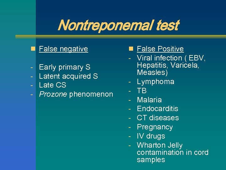 Nontreponemal test n False negative - Early primary S Latent acquired S Late CS