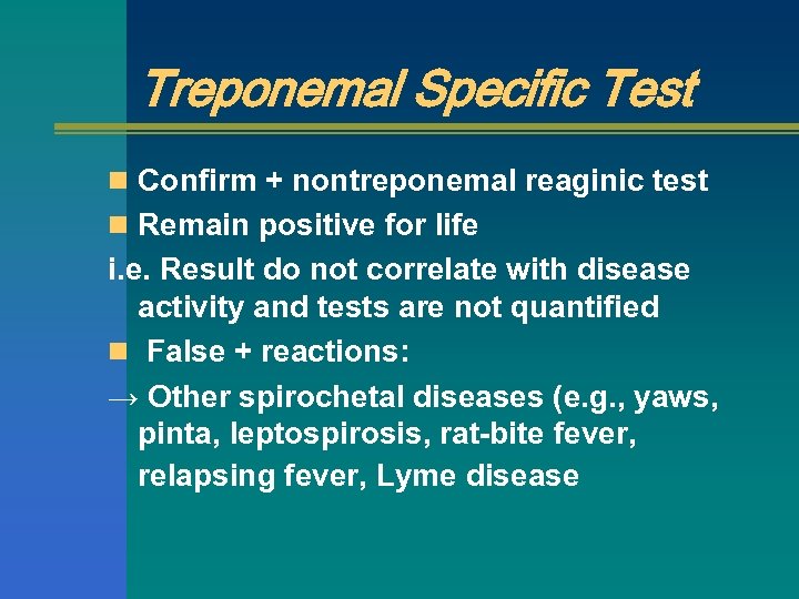 Treponemal Specific Test n Confirm + nontreponemal reaginic test n Remain positive for life
