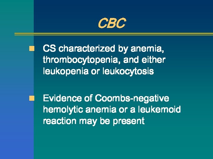CBC n CS characterized by anemia, thrombocytopenia, and either leukopenia or leukocytosis n Evidence