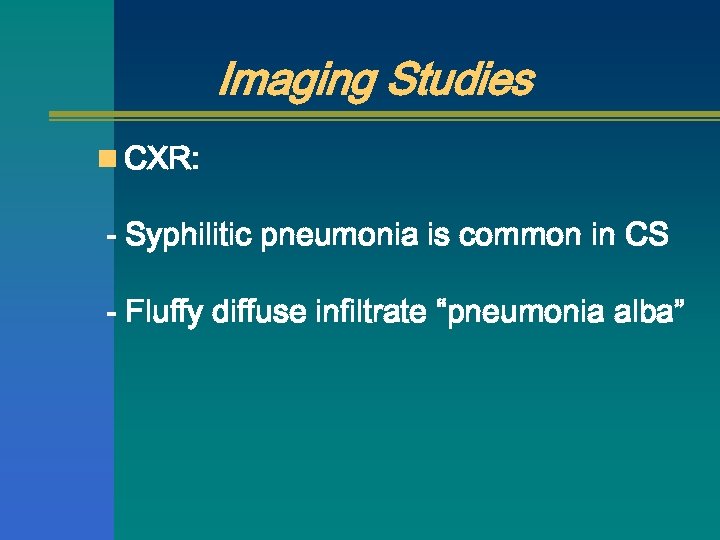 Imaging Studies n CXR: - Syphilitic pneumonia is common in CS - Fluffy diffuse