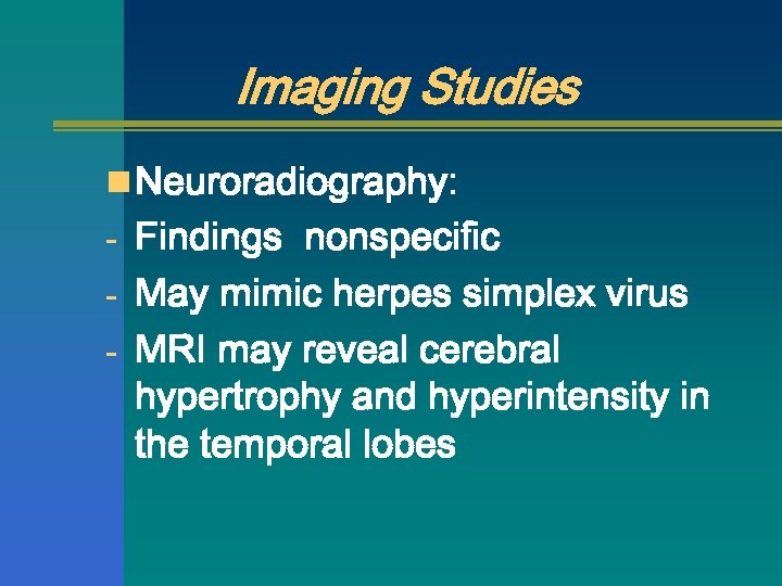Imaging Studies n Neuroradiography: - Findings nonspecific - May mimic herpes simplex virus -