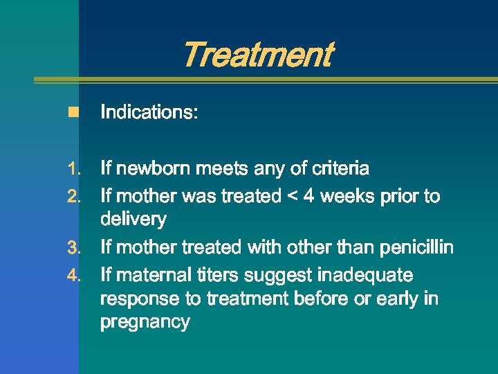 Treatment n Indications: If newborn meets any of criteria 2. If mother was treated