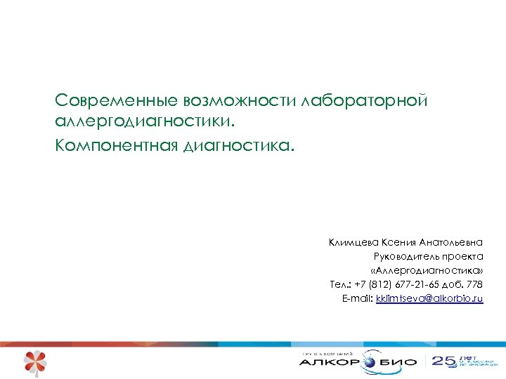 Современные возможности лабораторной аллергодиагностики. Компонентная диагностика. Климцева Ксения Анатольевна Руководитель проекта «Аллергодиагностика» Тел. :