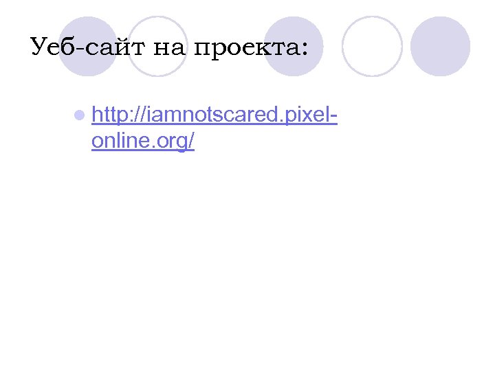 Уеб-сайт на проекта: l http: //iamnotscared. pixel- online. org/ 