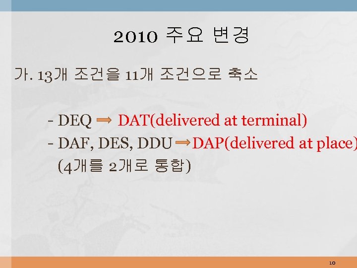 2010 주요 변경 가. 13개 조건을 11개 조건으로 축소 - DEQ DAT(delivered at terminal)