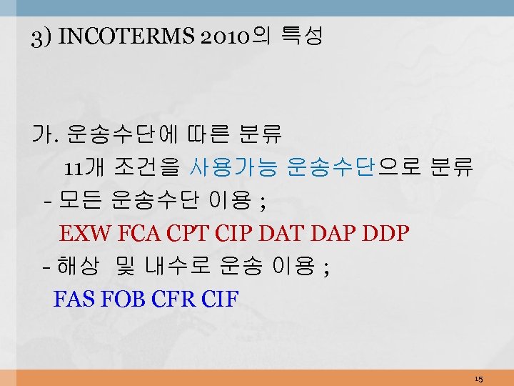 3) INCOTERMS 2010의 특성 가. 운송수단에 따른 분류 11개 조건을 사용가능 운송수단으로 분류 -