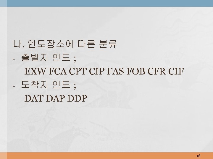 나. 인도장소에 따른 분류 - 출발지 인도 ; EXW FCA CPT CIP FAS FOB