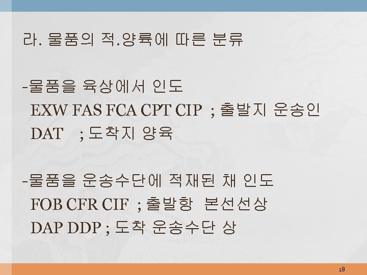 라. 물품의 적. 양륙에 따른 분류 -물품을 육상에서 인도 EXW FAS FCA CPT CIP