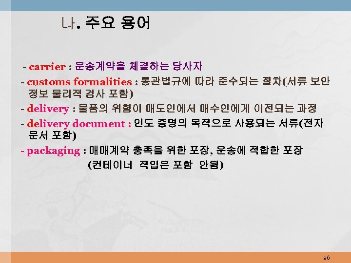 나. 주요 용어 - carrier : 운송계약을 체결하는 당사자 - customs formalities : 통관법규에