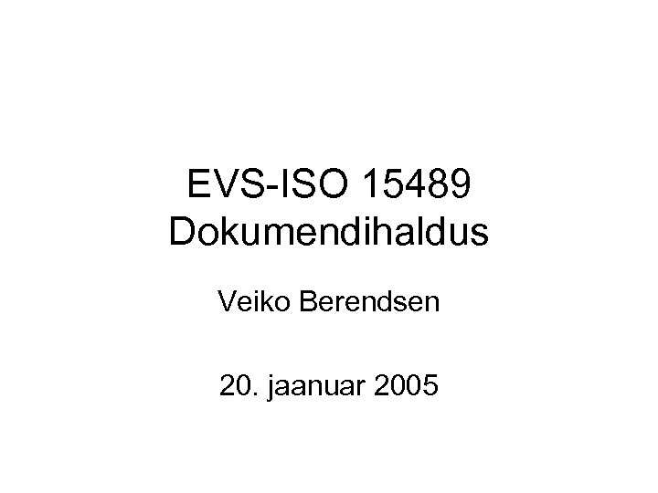 EVS-ISO 15489 Dokumendihaldus Veiko Berendsen 20. jaanuar 2005 