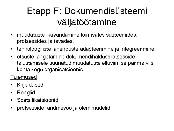Etapp F: Dokumendisüsteemi väljatöötamine • muudatuste kavandamine toimivates süsteemides, protsessides ja tavades, • tehnoloogiliste