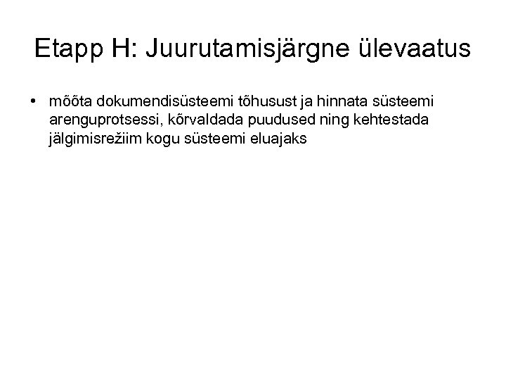 Etapp H: Juurutamisjärgne ülevaatus • mõõta dokumendisüsteemi tõhusust ja hinnata süsteemi arenguprotsessi, kõrvaldada puudused