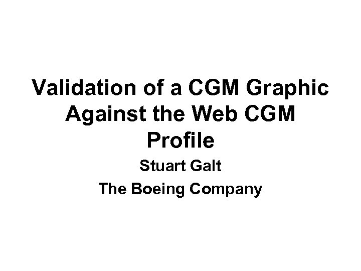 Validation of a CGM Graphic Against the Web CGM Profile Stuart Galt The Boeing