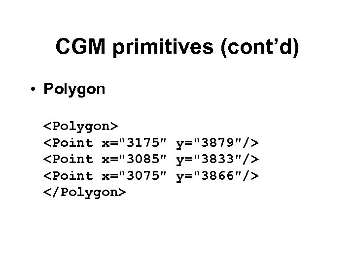 CGM primitives (cont’d) • Polygon <Polygon> <Point x="3175" y="3879"/> <Point x="3085" y="3833"/> <Point x="3075"
