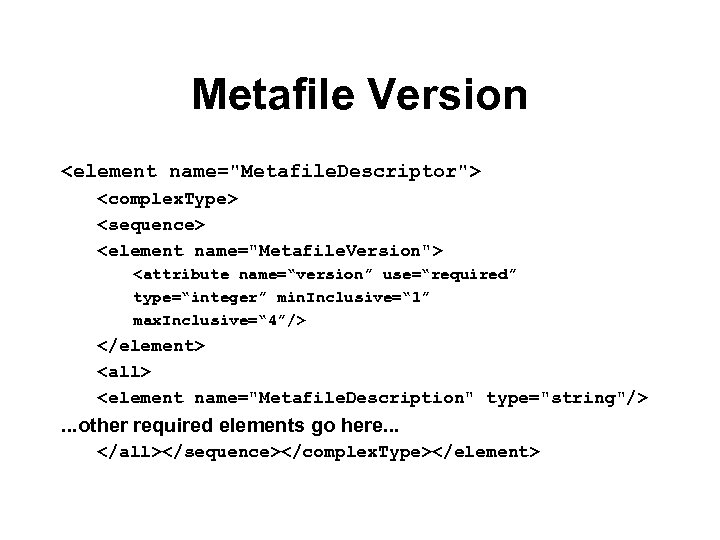 Metafile Version <element name="Metafile. Descriptor"> <complex. Type> <sequence> <element name="Metafile. Version"> <attribute name=“version” use=“required”