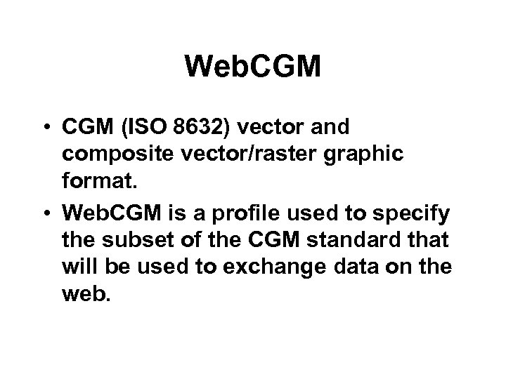 Web. CGM • CGM (ISO 8632) vector and composite vector/raster graphic format. • Web.