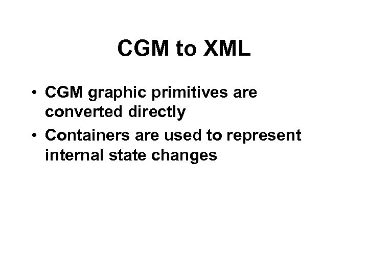 CGM to XML • CGM graphic primitives are converted directly • Containers are used