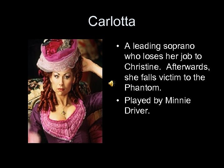 Carlotta • A leading soprano who loses her job to Christine. Afterwards, she falls