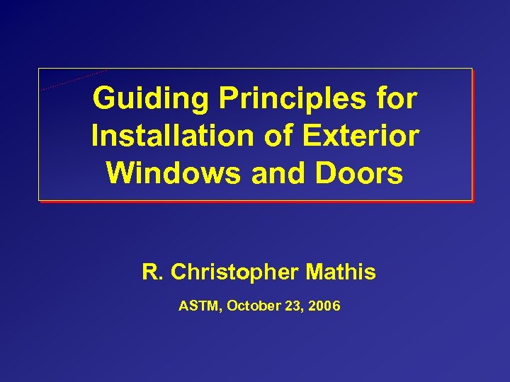 Guiding Principles for Installation of Exterior Windows and Doors R. Christopher Mathis ASTM, October