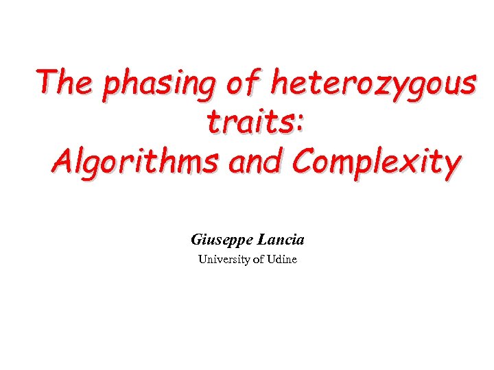 The phasing of heterozygous traits: Algorithms and Complexity Giuseppe Lancia University of Udine 