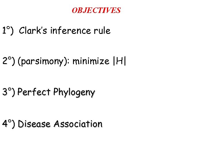 OBJECTIVES 1°) Clark’s inference rule 2°) (parsimony): minimize |H| 3°) Perfect Phylogeny 4°) Disease