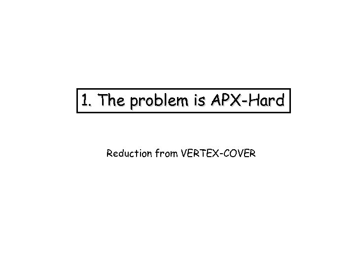 1. The problem is APX-Hard Reduction from VERTEX-COVER 