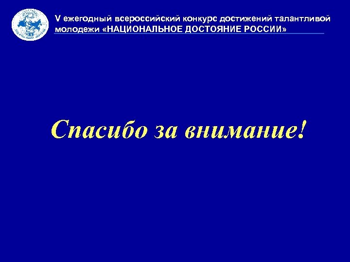 V ежегодный всероссийский конкурс достижений талантливой молодежи «НАЦИОНАЛЬНОЕ ДОСТОЯНИЕ РОССИИ» Спасибо за внимание! 