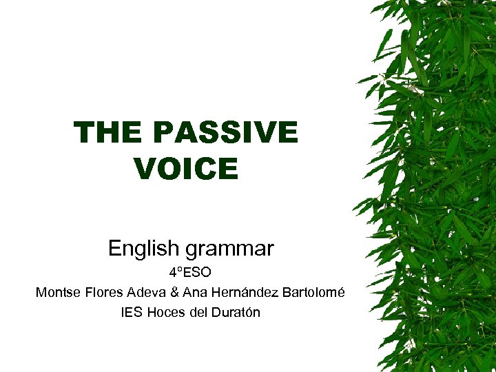 THE PASSIVE VOICE English grammar 4ºESO Montse Flores Adeva & Ana Hernández Bartolomé IES