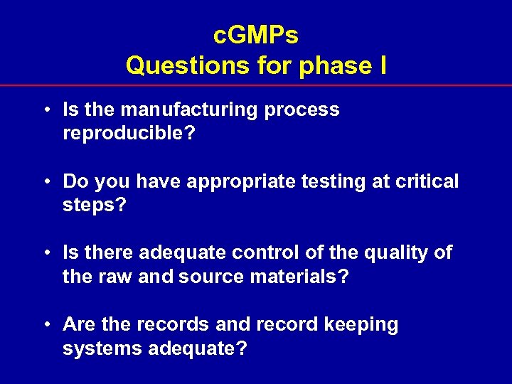 c. GMPs Questions for phase I • Is the manufacturing process reproducible? • Do