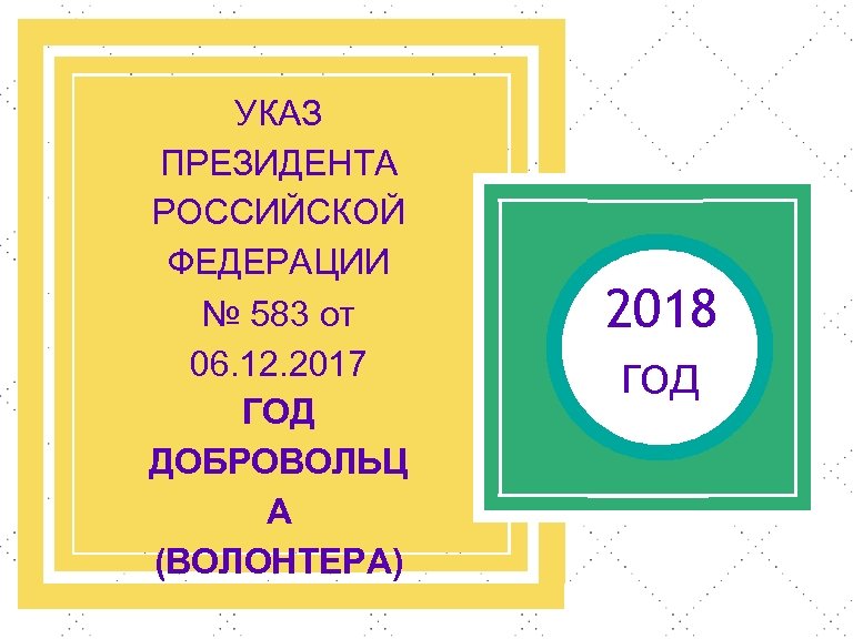 УКАЗ ПРЕЗИДЕНТА РОССИЙСКОЙ ФЕДЕРАЦИИ № 583 от 06. 12. 2017 ГОД ДОБРОВОЛЬЦ А (ВОЛОНТЕРА)