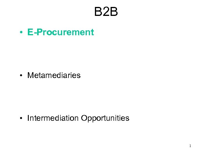 B 2 B • E-Procurement • Metamediaries • Intermediation Opportunities 1 