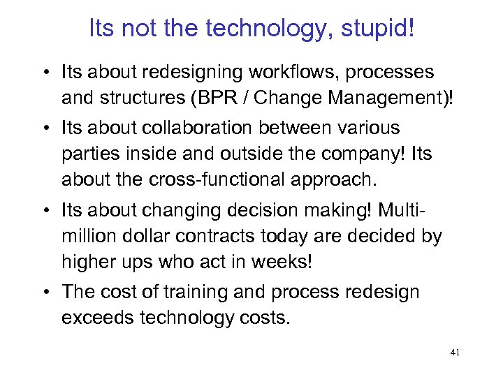 Its not the technology, stupid! • Its about redesigning workflows, processes and structures (BPR