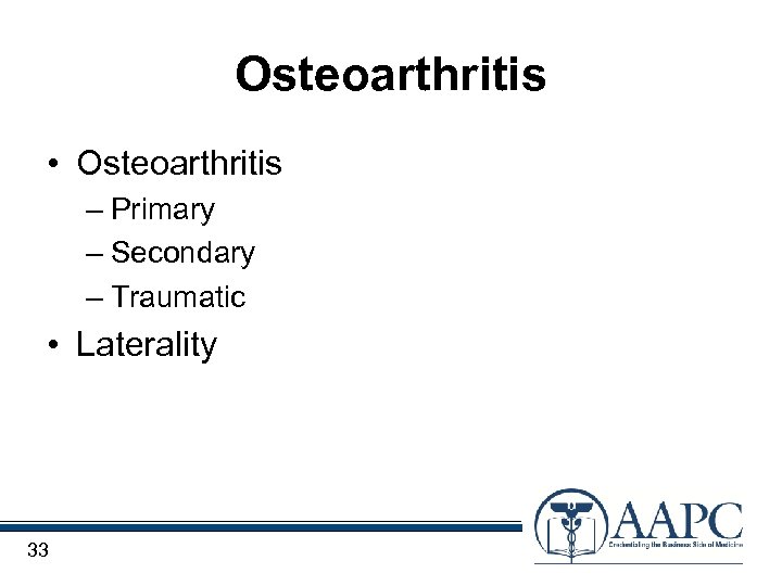 Osteoarthritis • Osteoarthritis – Primary – Secondary – Traumatic • Laterality 33 