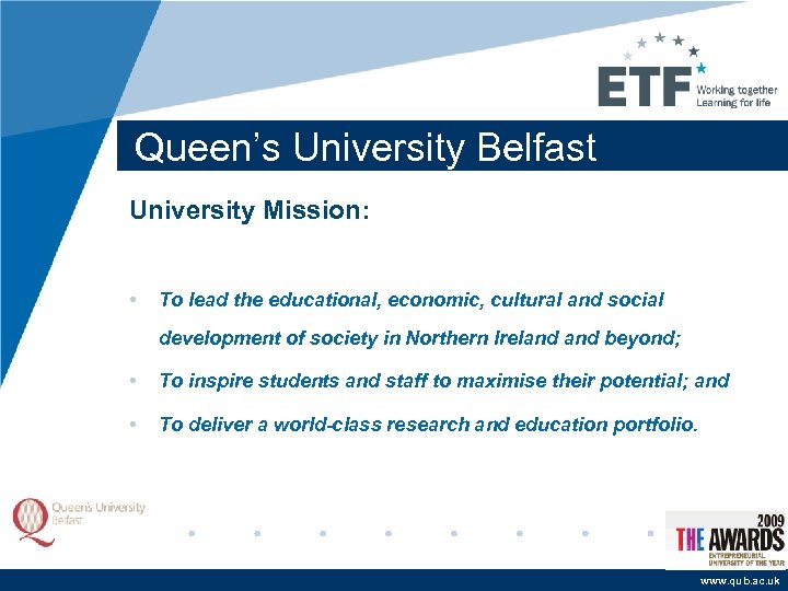 Queen’s University Belfast University Mission: • To lead the educational, economic, cultural and social