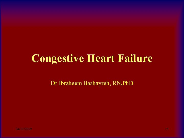 Congestive Heart Failure Dr Ibraheem Bashayreh, RN, Ph. D 04/11/2009 15 