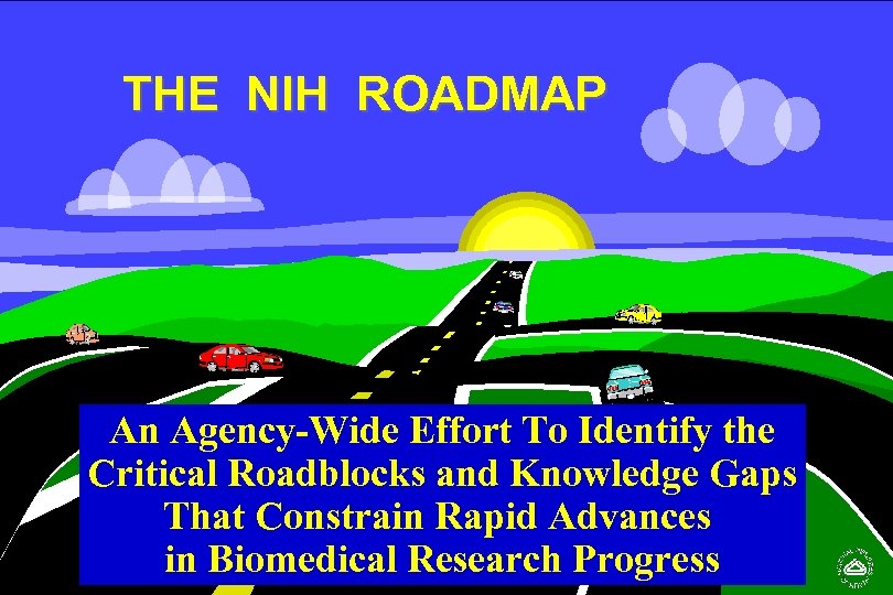 THE NIH ROADMAP An Agency-Wide Effort To Identify the Critical Roadblocks and Knowledge Gaps