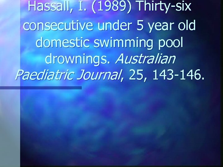 Hassall, I. (1989) Thirty-six consecutive under 5 year old domestic swimming pool drownings. Australian