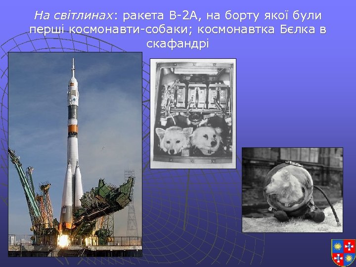 На світлинах: ракета В-2 А, на борту якої були перші космонавти-собаки; космонавтка Бєлка в