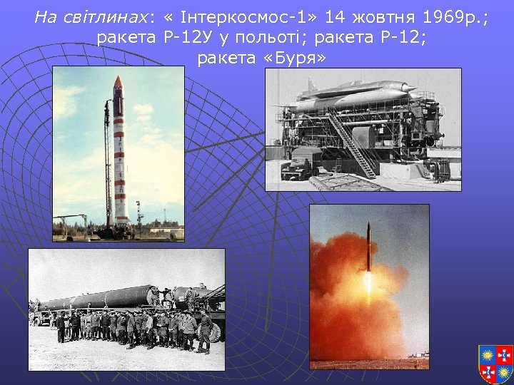 На світлинах: « Інтеркосмос-1» 14 жовтня 1969 р. ; ракета Р-12 У у польоті;