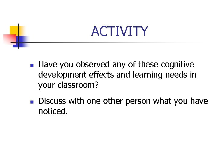 ACTIVITY n n Have you observed any of these cognitive development effects and learning