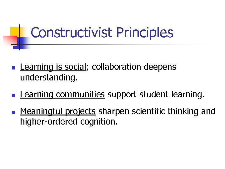 Constructivist Principles n n n Learning is social; collaboration deepens understanding. Learning communities support