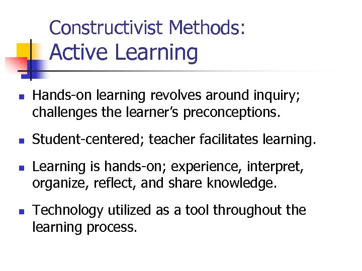 Constructivist Methods: Active Learning n n Hands-on learning revolves around inquiry; challenges the learner’s