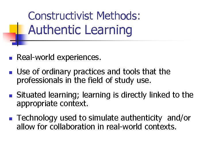 Constructivist Methods: Authentic Learning n n Real-world experiences. Use of ordinary practices and tools