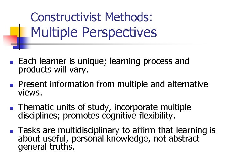 Constructivist Methods: Multiple Perspectives n Each learner is unique; learning process and products will