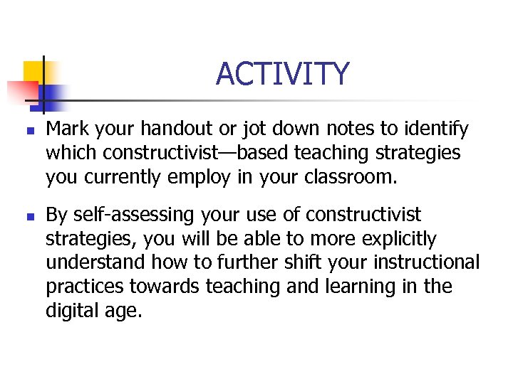 ACTIVITY n n Mark your handout or jot down notes to identify which constructivist—based