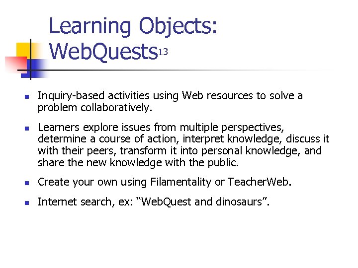 Learning Objects: Web. Quests 13 n n Inquiry-based activities using Web resources to solve