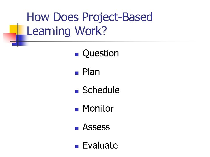 How Does Project-Based Learning Work? n Question n Plan n Schedule n Monitor n