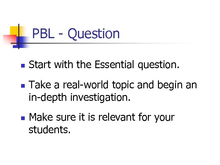 PBL - Question n Start with the Essential question. Take a real-world topic and