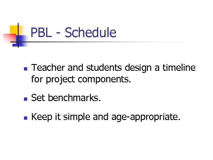 PBL - Schedule n Teacher and students design a timeline for project components. n