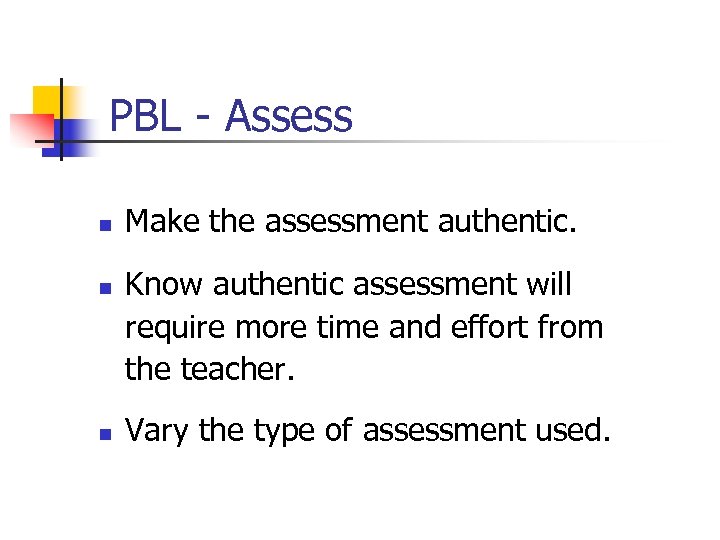 PBL - Assess n n n Make the assessment authentic. Know authentic assessment will